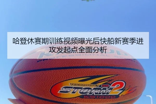 哈登休赛期训练视频曝光后快船新赛季进攻发起点全面分析
